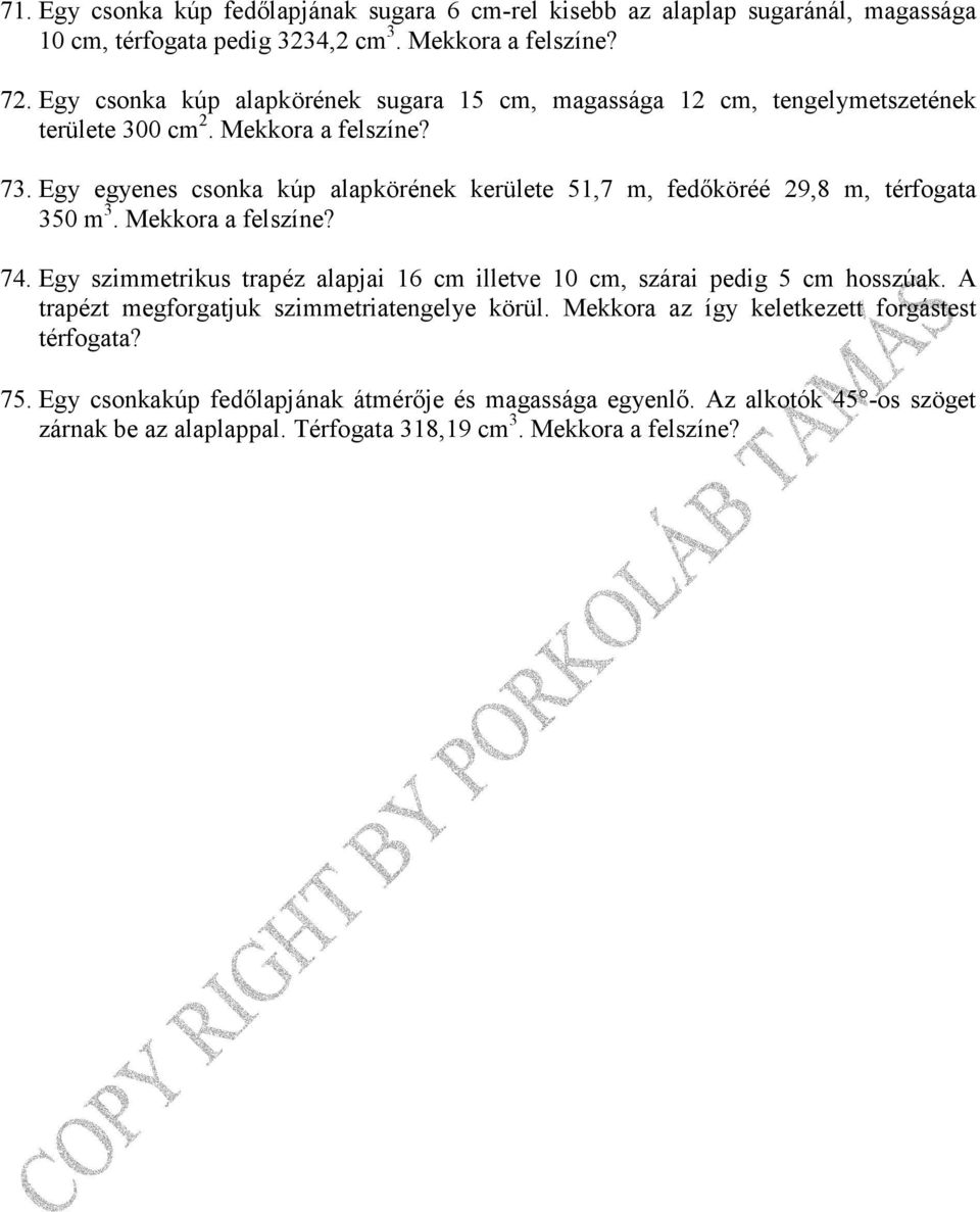 Egy egyenes csonka kúp alapkörének kerülete 51,7 m, fedıköréé 29,8 m, térfogata 350 m 3. Mekkora a felszíne? 74.