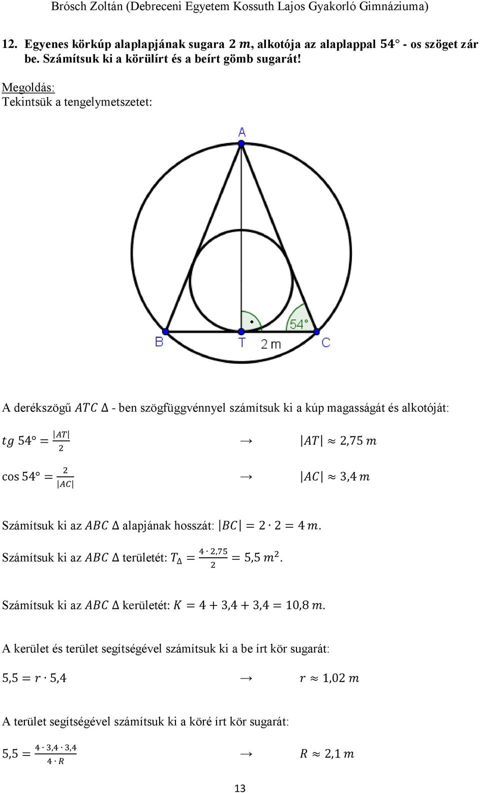 Számítsuk ki az ABC alapjának hosszát: BC = = 4 m. Számítsuk ki az ABC területét: T = 4,75 = 5,5 m. Számítsuk ki az ABC kerületét: K = 4 +,4 +,4 = 10,8 m.