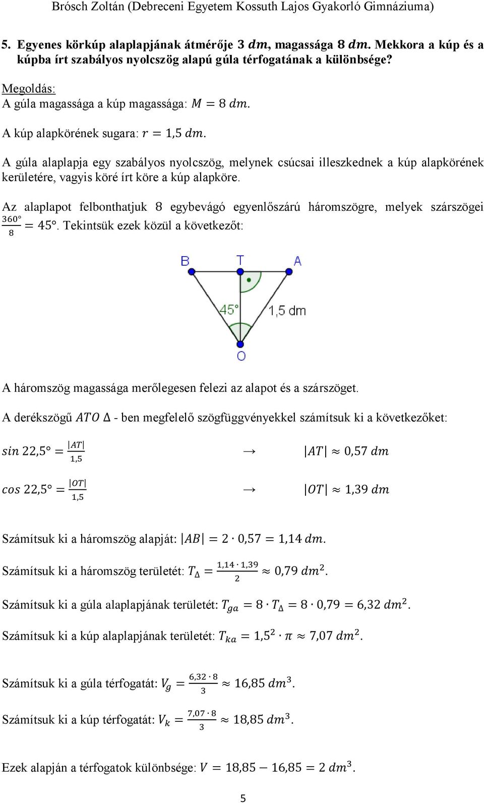 Az alaplapot felbonthatjuk 8 egybevágó egyenlőszárú háromszögre, melyek szárszögei 60 8 = 45. Tekintsük ezek közül a következőt: A háromszög magassága merőlegesen felezi az alapot és a szárszöget.