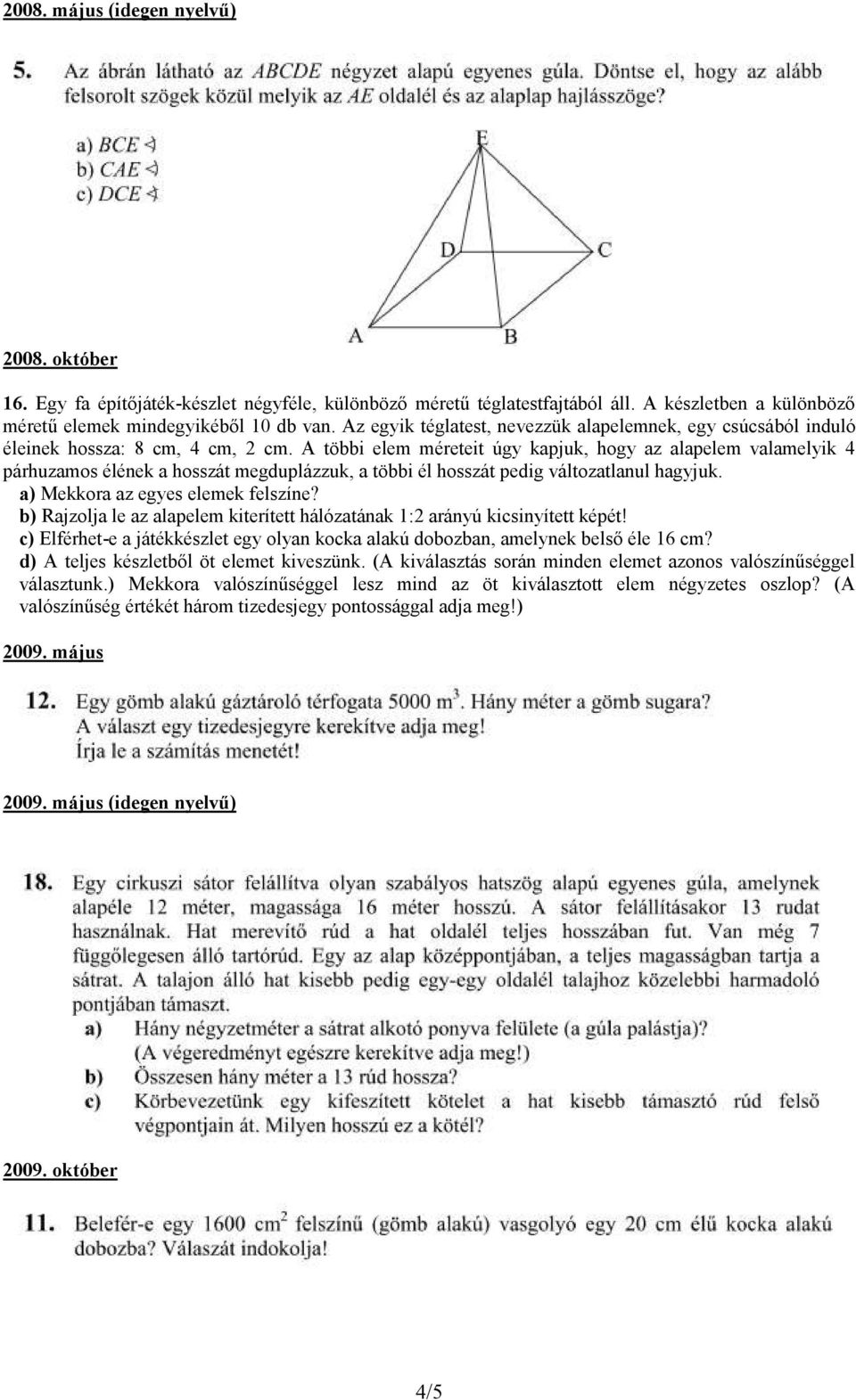 A többi elem méreteit úgy kapjuk, hogy az alapelem valamelyik 4 párhuzamos élének a hosszát megduplázzuk, a többi él hosszát pedig változatlanul hagyjuk. a) Mekkora az egyes elemek felszíne?