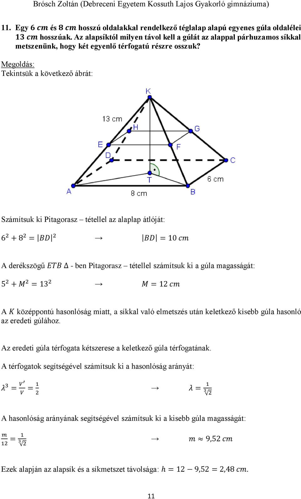 Tekintsük a következő ábrát: Számítsuk ki Pitagorasz tétellel az alaplap átlóját: 6 + 8 = BD BD = 10 cm A derékszögű ETB - ben Pitagorasz tétellel számítsuk ki a gúla magasságát: 5 + M = 1 M = 1 cm A