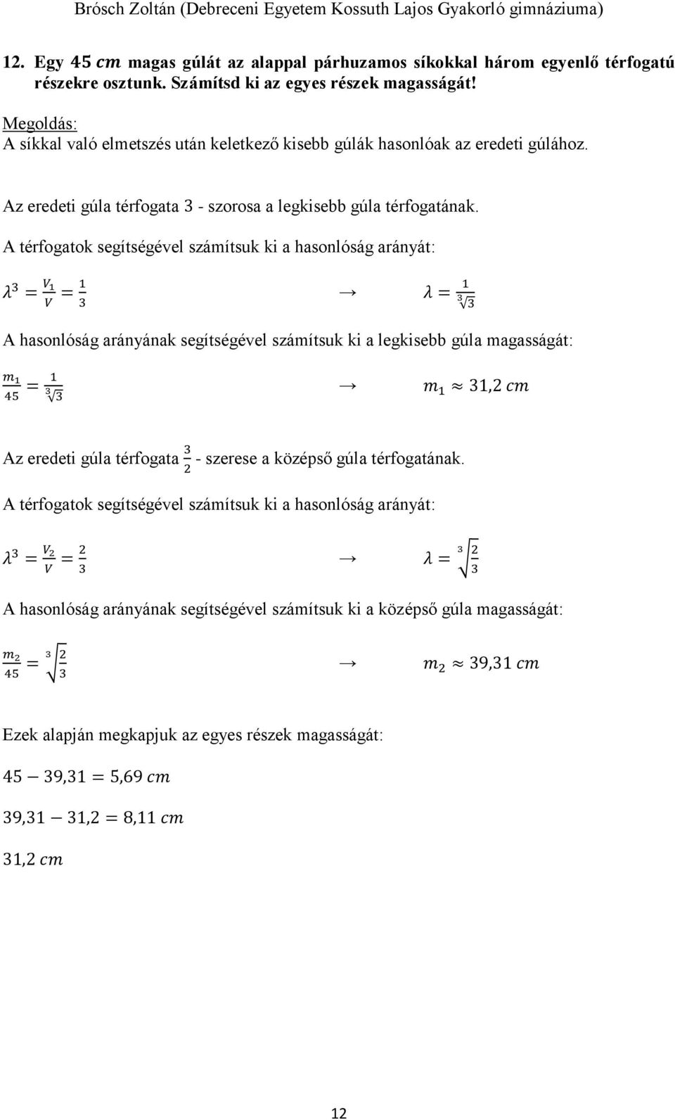 A térfogatok segítségével számítsuk ki a hasonlóság arányát: λ = V 1 V = 1 λ = 1 A hasonlóság arányának segítségével számítsuk ki a legkisebb gúla magasságát: m 1 = 1 m 45 1 1, cm Az eredeti gúla