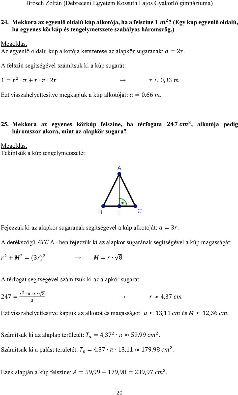 A felszín segítségével számítsuk ki a kúp sugarát: 1 = r π + r π r r 0, m Ezt visszahelyettesítve megkapjuk a kúp alkotóját: a = 0,66 m. 5.