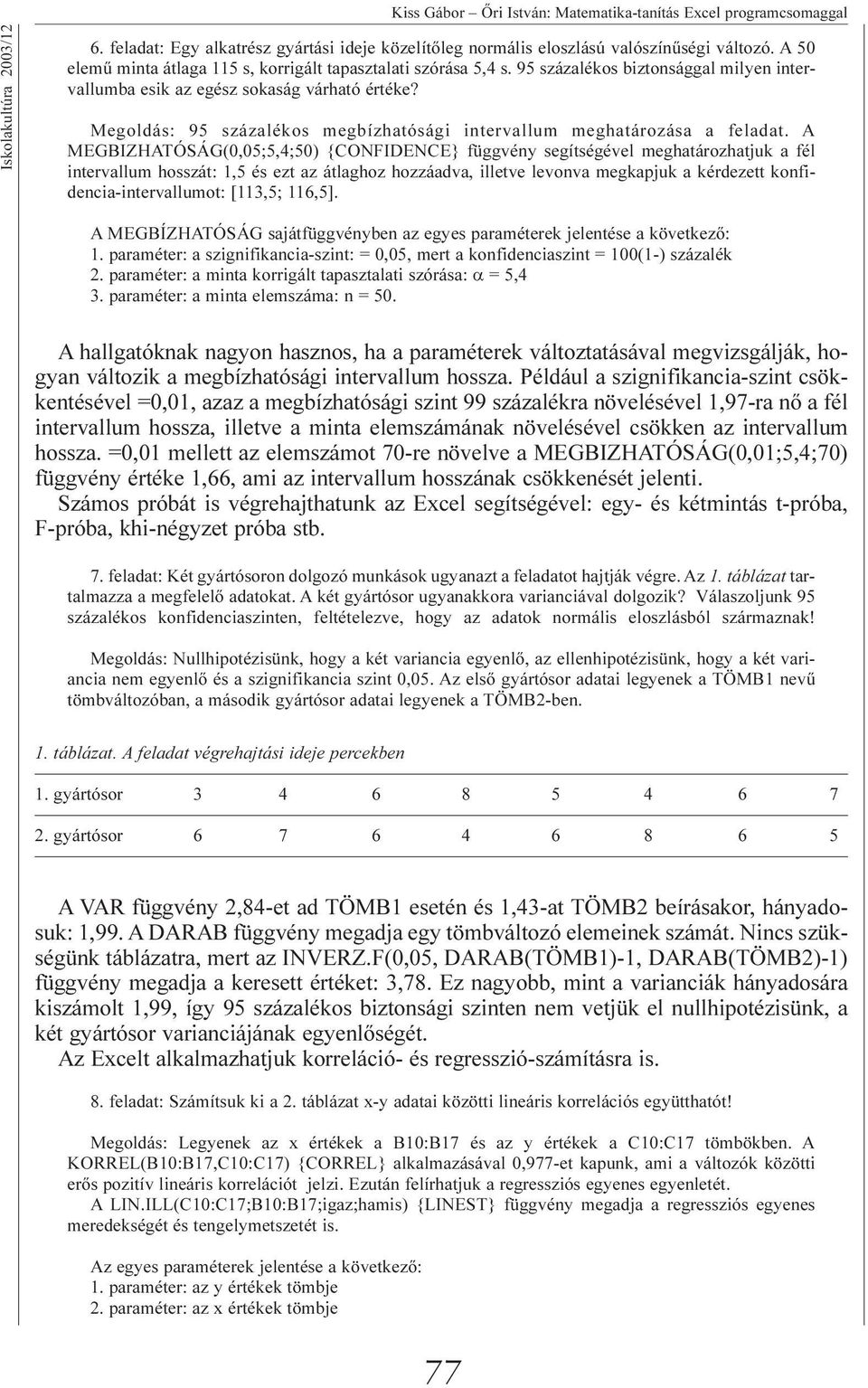 A MEGBIZHATÓSÁG(0,05;5,4;50) {CONFIDENCE} függvény segítségével meghatározhatjuk a fél intervallum hosszát: 1,5 és ezt az átlaghoz hozzáadva, illetve levonva megkapjuk a kérdezett