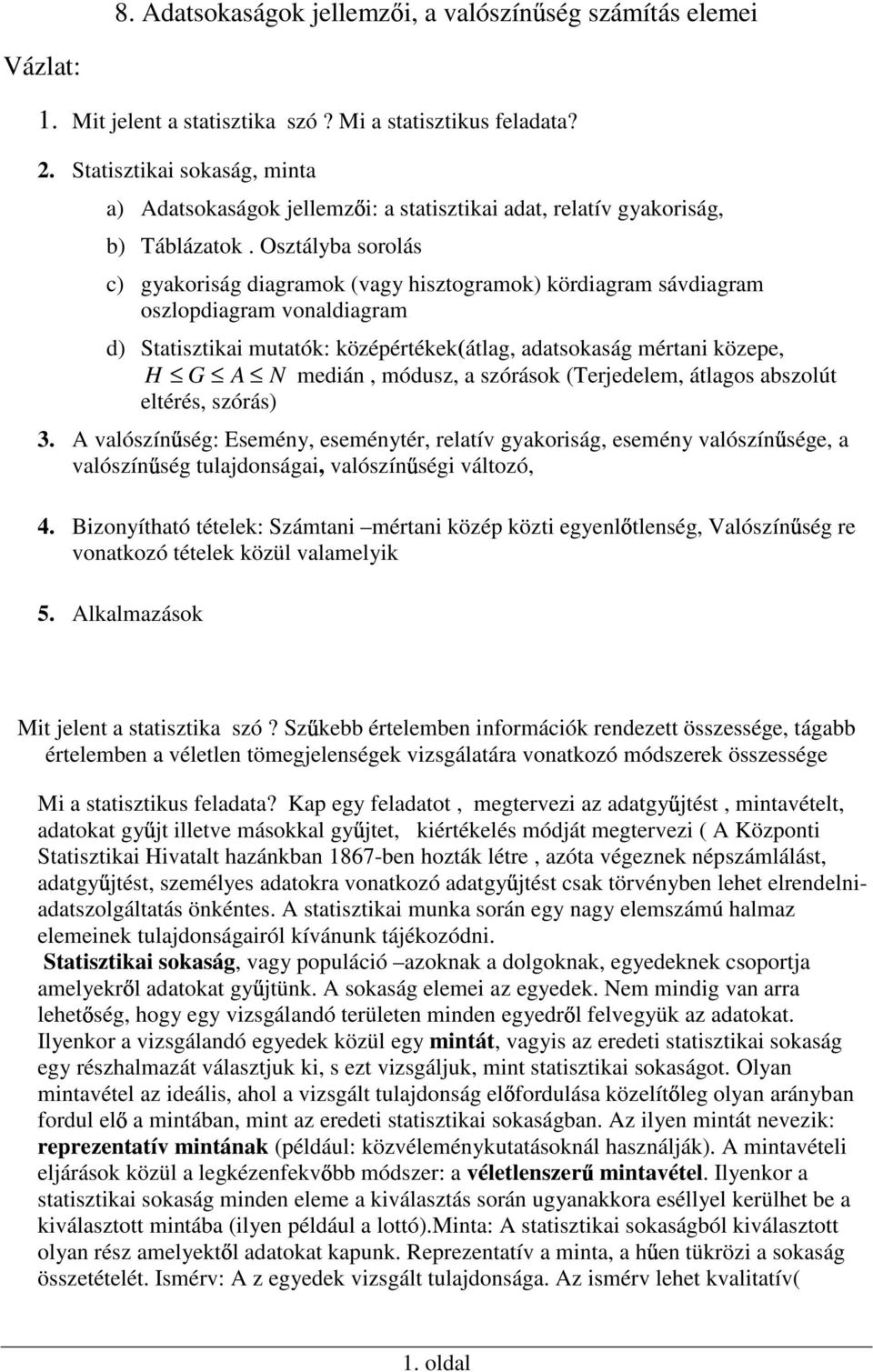 Osztályba sorolás c) gyakoriság diagramok (vagy hisztogramok) kördiagram sávdiagram oszlopdiagram voaldiagram d) Statisztikai mutatók: középértékek(átlag, adatsokaság mértai közepe, H G A N mediá,