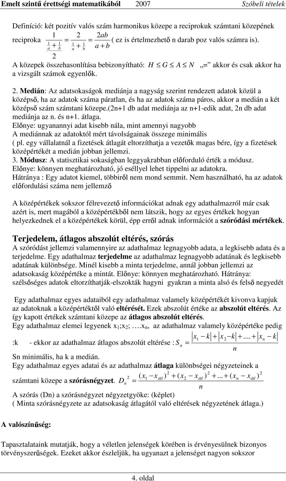 . Mediá: Az adatsokaságok mediája a agyság szerit redezett adatok közül a középs, ha az adatok száma páratla, és ha az adatok száma páros, akkor a mediá a két középs szám számtai közepe.