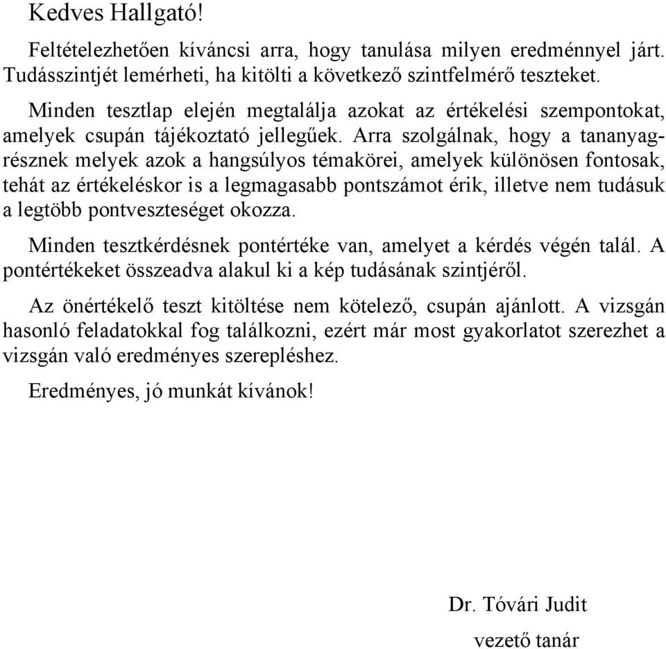 Arra szolgálnak, hogy a tananyagrésznek melyek azok a hangsúlyos témakörei, amelyek különösen fontosak, tehát az értékeléskor is a legmagasabb pontszámot érik, illetve nem tudásuk a legtöbb