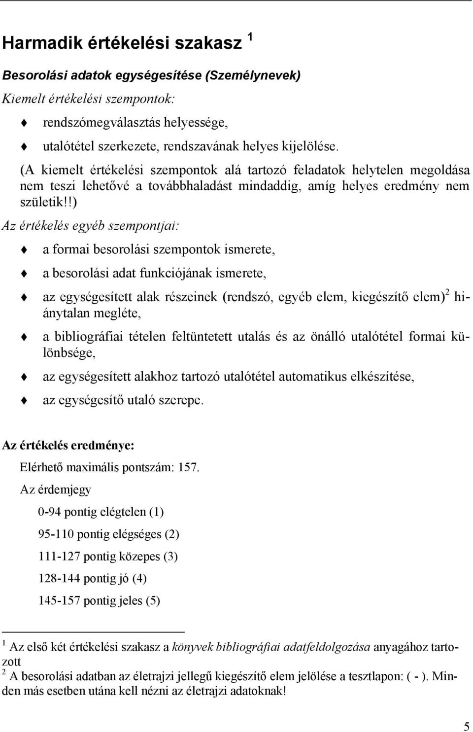 !) Az értékelés egyéb szempontjai: a formai besorolási szempontok ismerete, a besorolási adat funkciójának ismerete, az egységesített alak részeinek (rendszó, egyéb elem, kiegészítő elem) 2