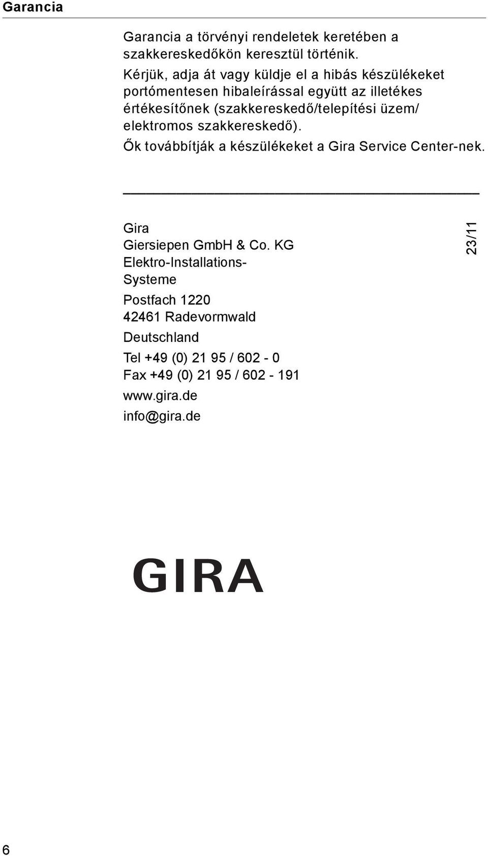 (szakkereskedő/telepítési üzem/ elektromos szakkereskedő). Ők továbbítják a készülékeket a Gira Service Center-nek.