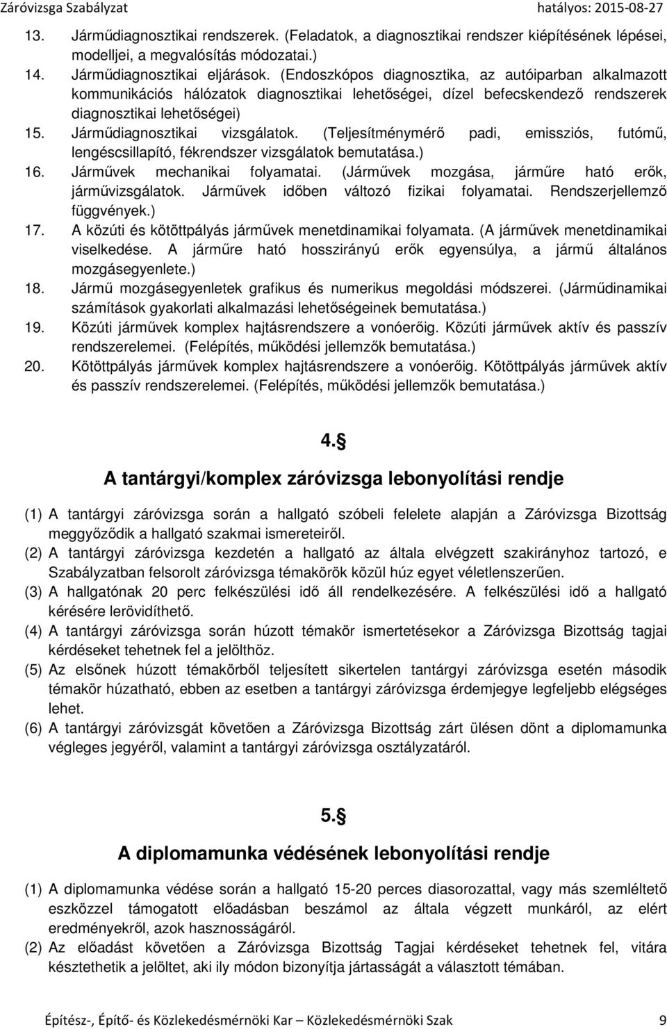 (Teljesítménymérő padi, emissziós, futómű, lengéscsillapító, fékrendszer vizsgálatok bemutatása.) 16. Járművek mechanikai folyamatai. (Járművek mozgása, járműre ható erők, járművizsgálatok.