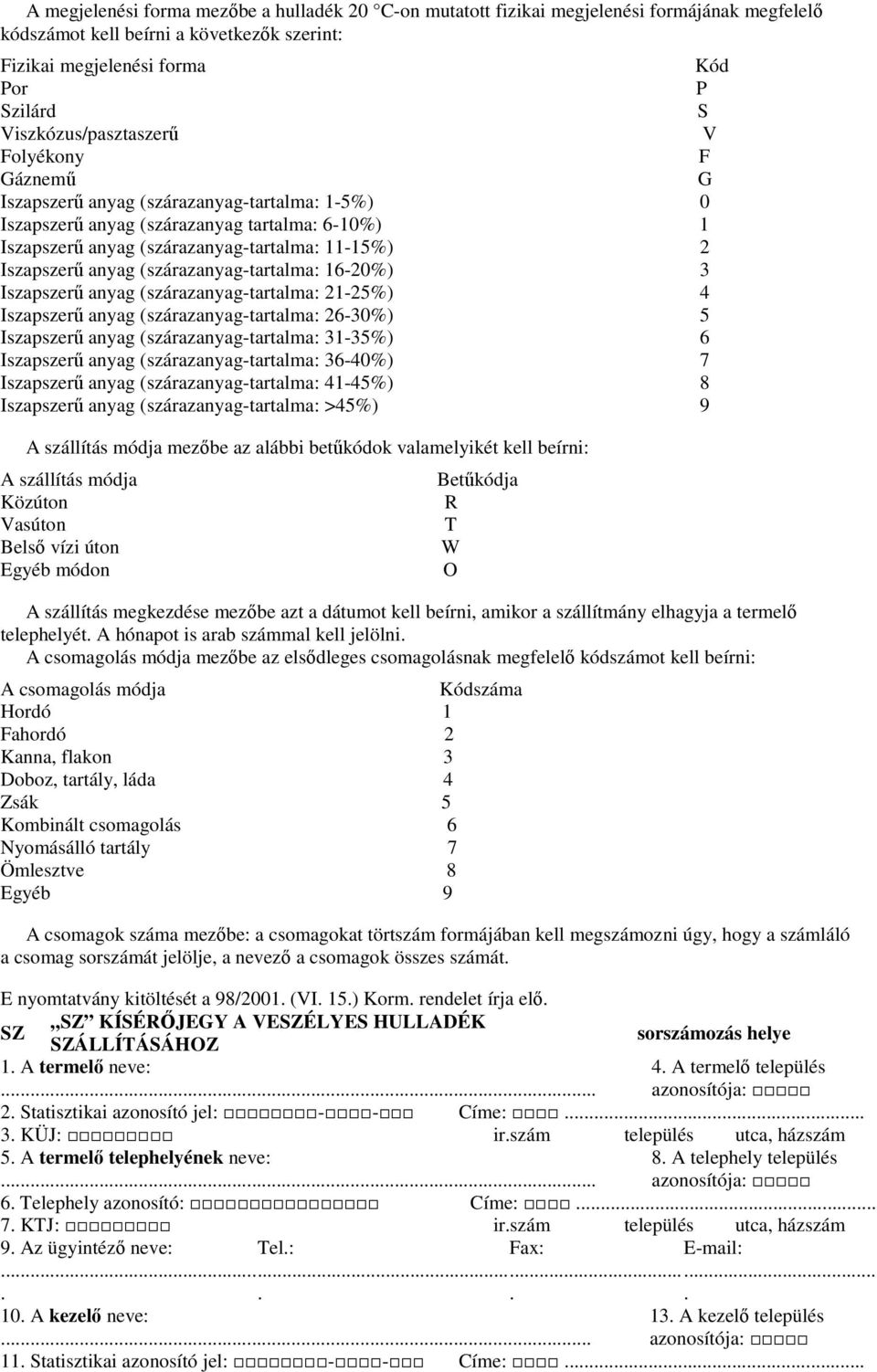 Iszapszerő anyag (szárazanyag-tartalma: 16-20%) 3 Iszapszerő anyag (szárazanyag-tartalma: 21-25%) 4 Iszapszerő anyag (szárazanyag-tartalma: 26-30%) 5 Iszapszerő anyag (szárazanyag-tartalma: 31-35%) 6