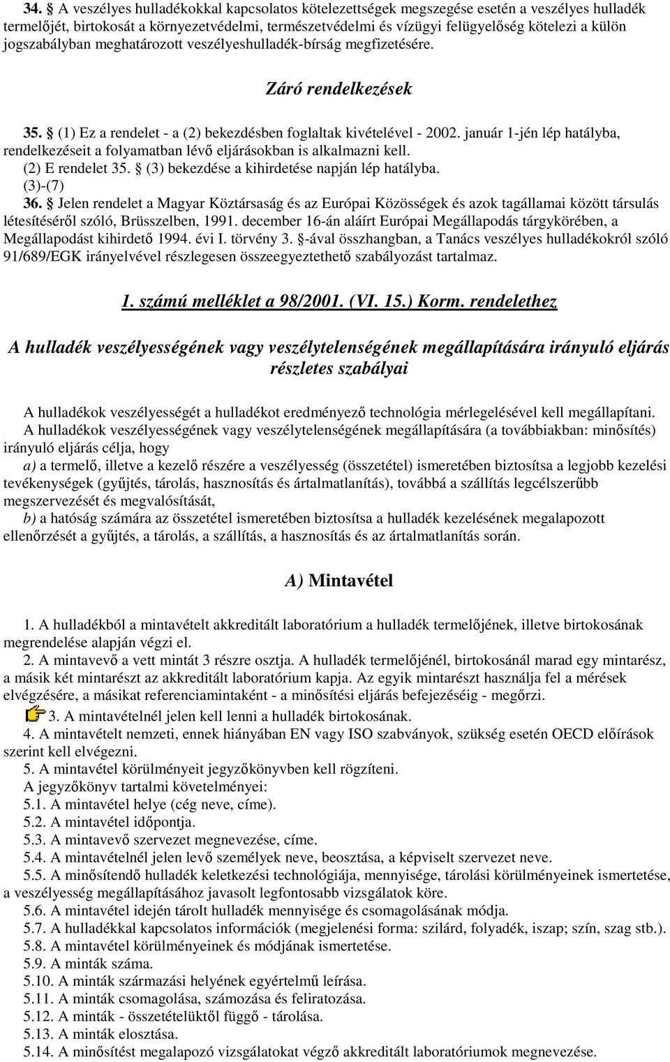 január 1-jén lép hatályba, rendelkezéseit a folyamatban lévı eljárásokban is alkalmazni kell. (2) E rendelet 35. (3) bekezdése a kihirdetése napján lép hatályba. (3)-(7) 36.