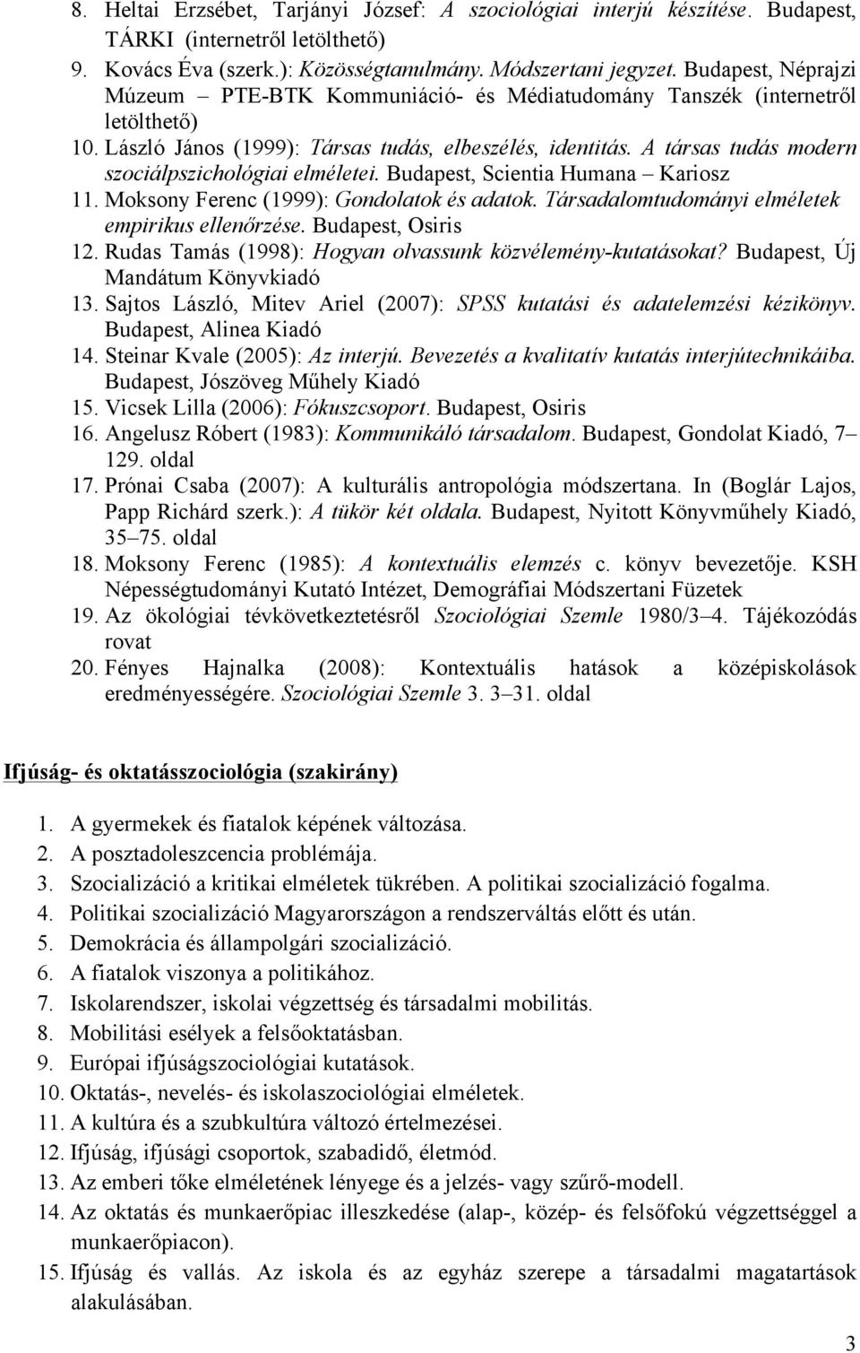 A társas tudás modern szociálpszichológiai elméletei. Budapest, Scientia Humana Kariosz 11. Moksony Ferenc (1999): Gondolatok és adatok. Társadalomtudományi elméletek empirikus ellenőrzése.