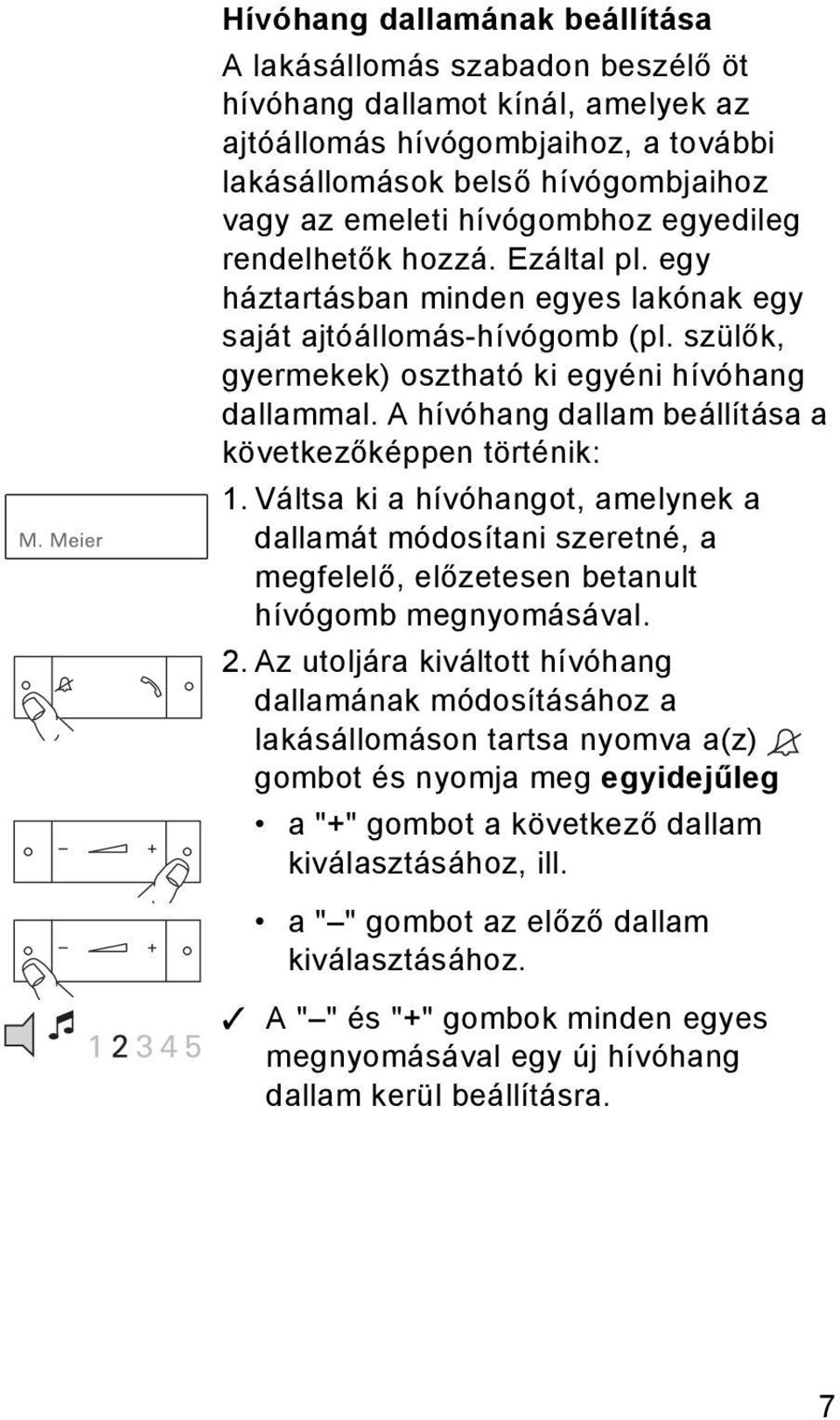 A hívóhang dallam beállítása a következőképpen történik: 1. Váltsa ki a hívóhangot, amelynek a dallamát módosítani szeretné, a megfelelő, előzetesen betanult hívógomb megnyomásával. 2.