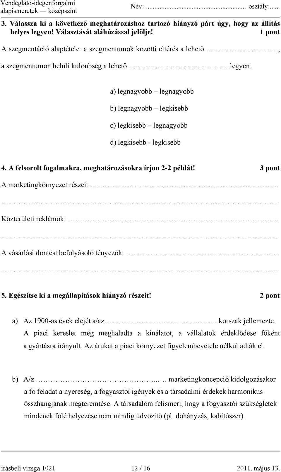 a) legnagyobb legnagyobb b) legnagyobb legkisebb c) legkisebb legnagyobb d) legkisebb - legkisebb 4. A felsorolt fogalmakra, meghatározásokra írjon 2-2 példát! 3 pont A marketingkörnyezet részei:.