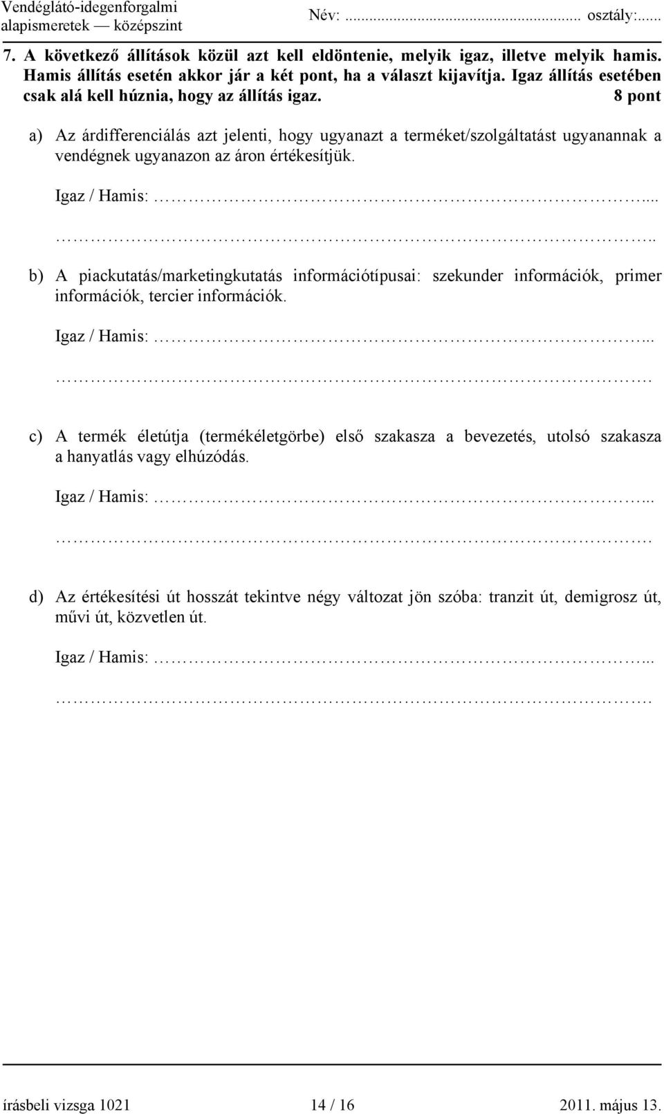 8 pont a) Az árdifferenciálás azt jelenti, hogy ugyanazt a terméket/szolgáltatást ugyanannak a vendégnek ugyanazon az áron értékesítjük. Igaz / Hamis:.