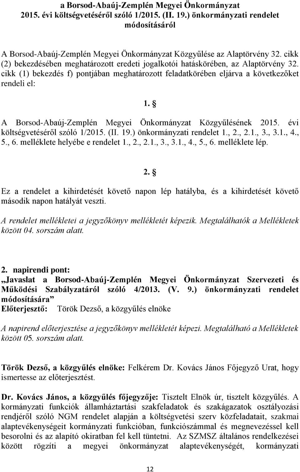 cikk (1) bekezdés f) pontjában meghatározott feladatkörében eljárva a következőket rendeli el: 1. A Borsod-Abaúj-Zemplén Megyei Önkormányzat Közgyűlésének 2015. évi költségvetéséről szóló 1/2015. (II.