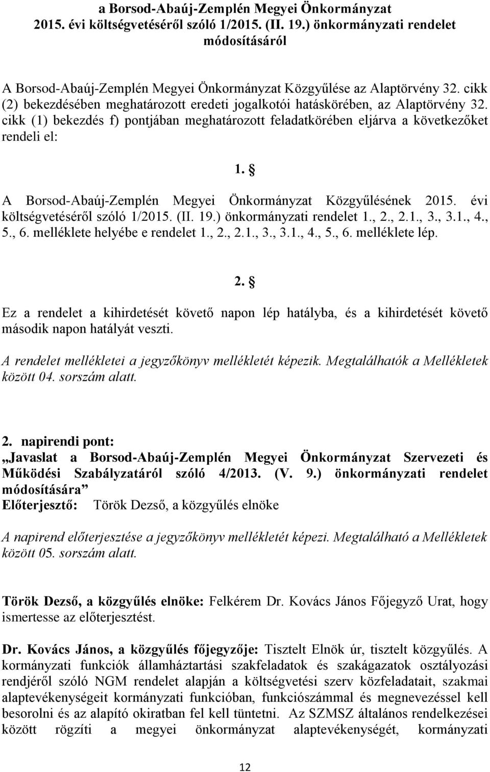 cikk (1) bekezdés f) pontjában meghatározott feladatkörében eljárva a következőket rendeli el: 1. A Borsod-Abaúj-Zemplén Megyei Önkormányzat Közgyűlésének 2015. évi költségvetéséről szóló 1/2015. (II.