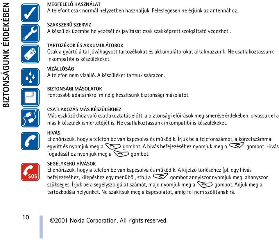 TARTOZÉKOK ÉS AKKUMULÁTOROK Csak a gyártó által jóváhagyott tartozékokat és akkumulátorokat alkalmazzunk. Ne csatlakoztassunk inkompatibilis készülékeket. VÍZÁLLÓSÁG A telefon nem vízálló.