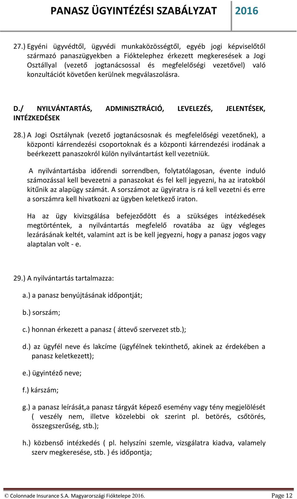) A Jogi Osztálynak (vezető jogtanácsosnak és megfelelőségi vezetőnek), a központi kárrendezési csoportoknak és a központi kárrendezési irodának a beérkezett panaszokról külön nyilvántartást kell