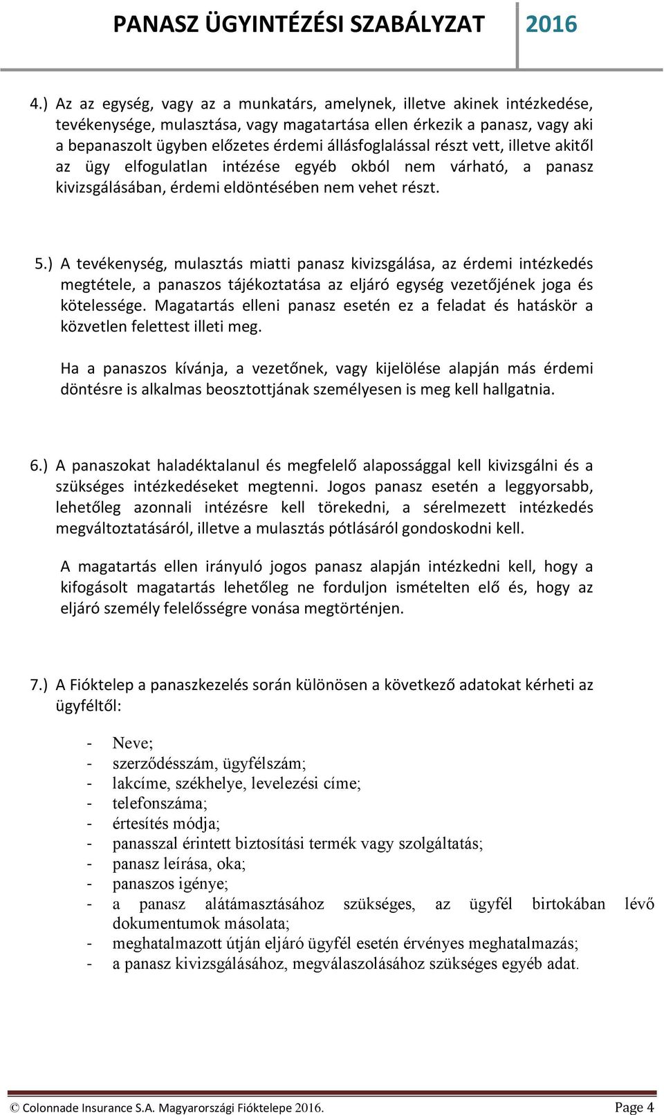 ) A tevékenység, mulasztás miatti panasz kivizsgálása, az érdemi intézkedés megtétele, a panaszos tájékoztatása az eljáró egység vezetőjének joga és kötelessége.