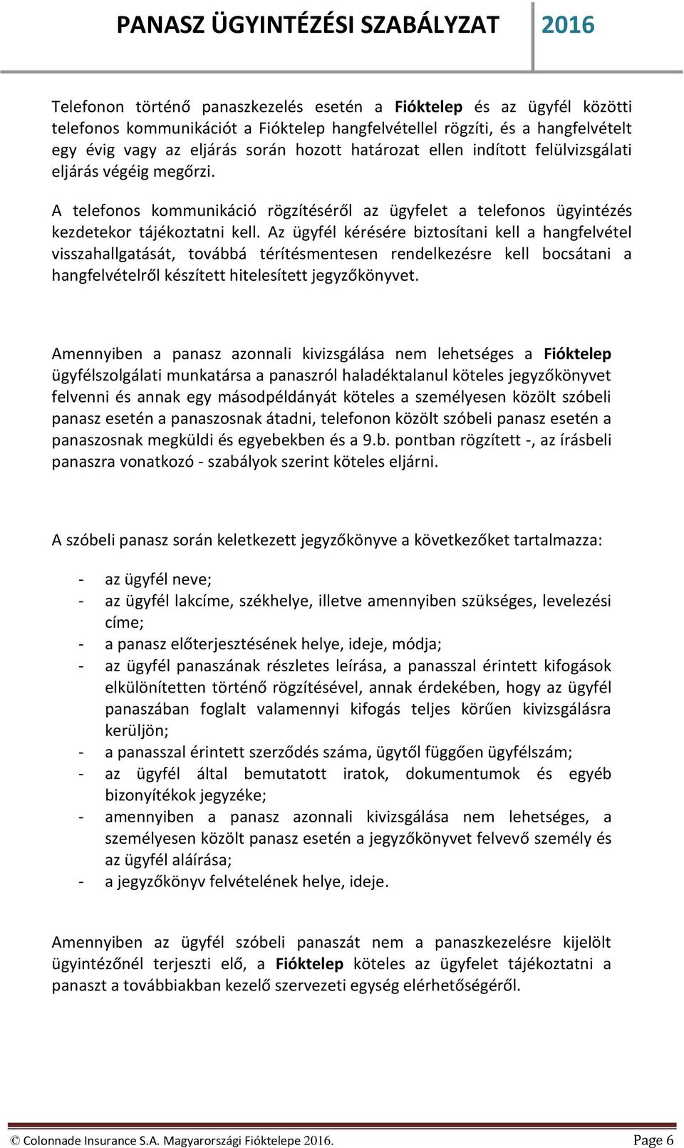 Az ügyfél kérésére biztosítani kell a hangfelvétel visszahallgatását, továbbá térítésmentesen rendelkezésre kell bocsátani a hangfelvételről készített hitelesített jegyzőkönyvet.