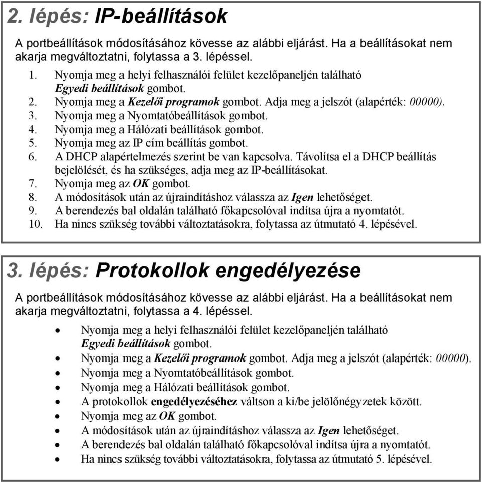 Nyomja meg a Nyomtatóbeállítások gombot. 4. Nyomja meg a Hálózati beállítások gombot. 5. Nyomja meg az IP cím beállítás gombot. 6. A DHCP alapértelmezés szerint be van kapcsolva.