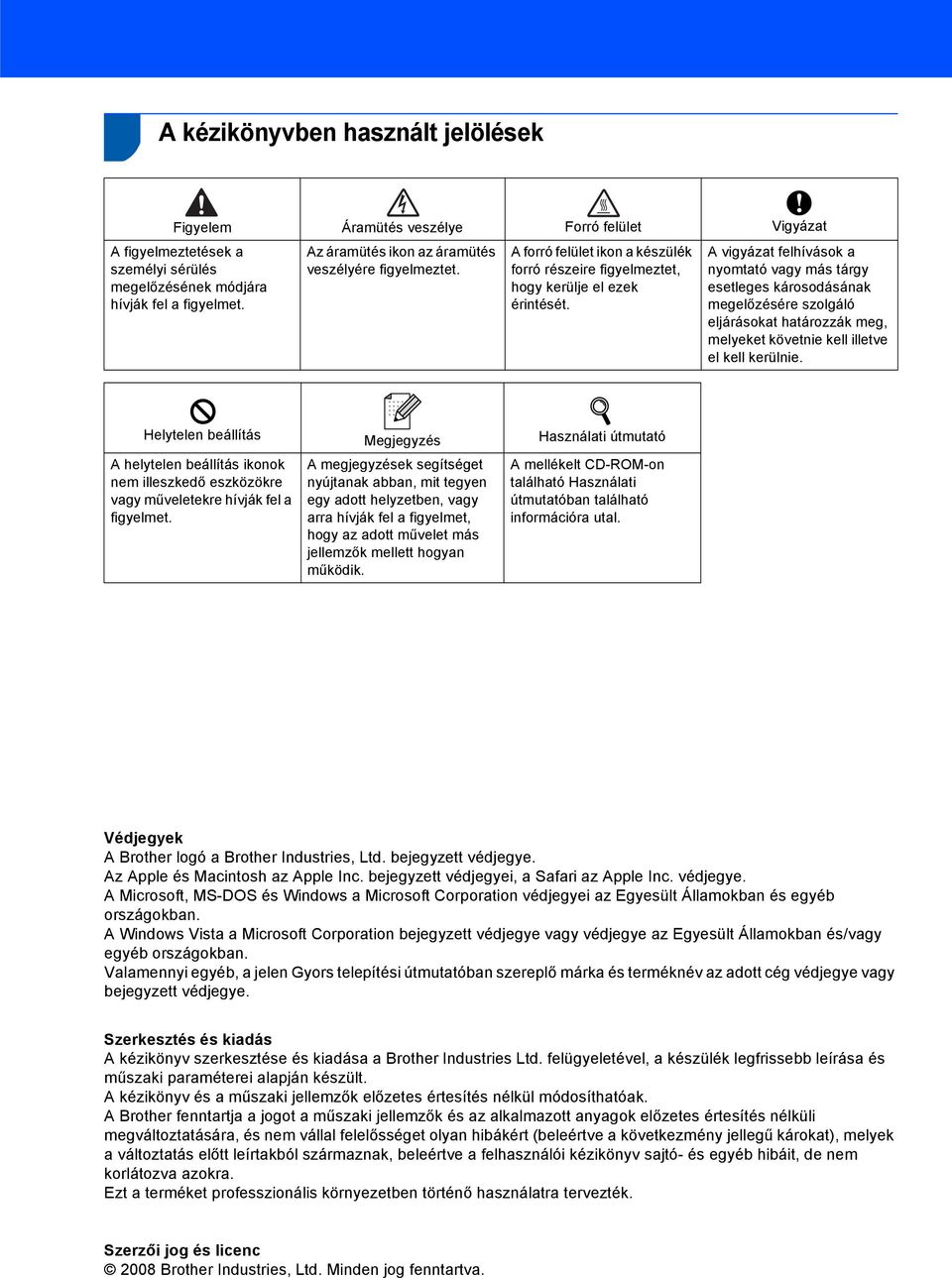 A vigyázat felhívások a nyomtató vagy más tárgy esetleges károsodásának megelőzésére szolgáló eljárásokat határozzák meg, melyeket követnie kell illetve el kell kerülnie.