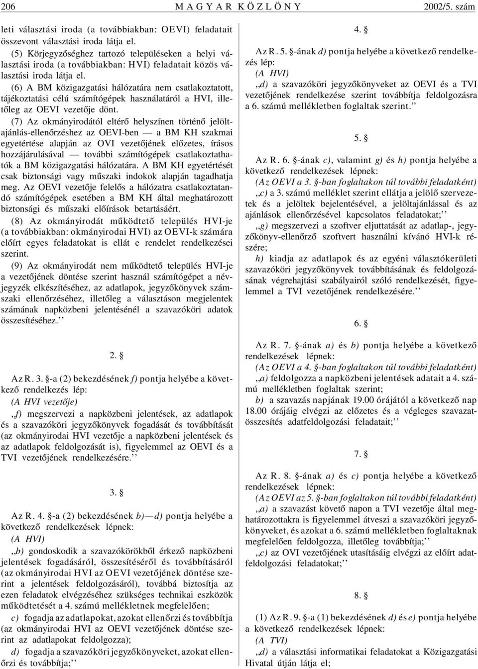 (6) A BM közigazgatási hálózatára nem csatlakoztatott, tájékoztatási célú számítógépek használatáról a HVI, illetõleg az OEVI vezetõje dönt.
