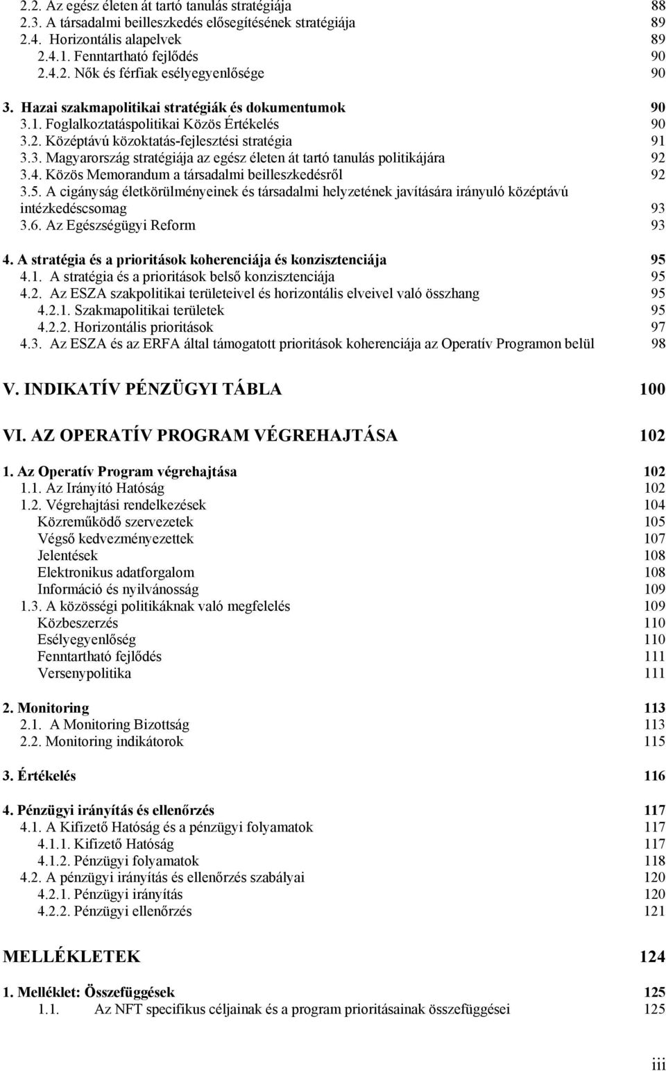 4. Közös Memorandum a társadalmi beilleszkedésről 92 3.5. A cigányság életkörülményeinek és társadalmi helyzetének javítására irányuló középtávú intézkedéscsomag 93 3.6. Az Egészségügyi Reform 93 4.