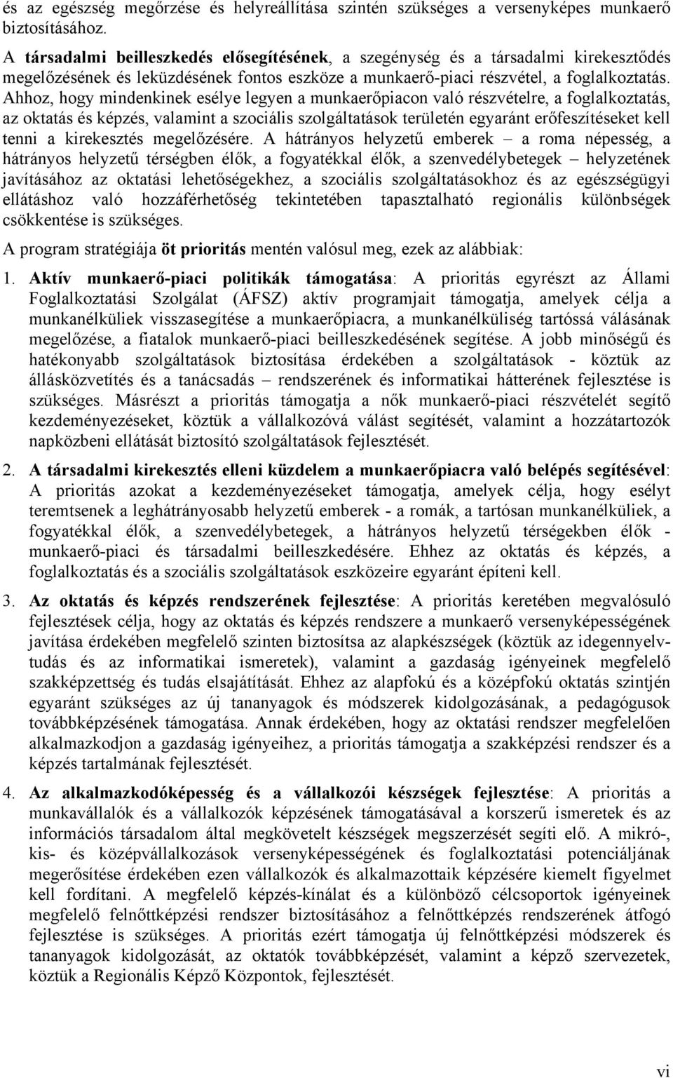 Ahhoz, hogy mindenkinek esélye legyen a munkaerőpiacon való részvételre, a foglalkoztatás, az oktatás és képzés, valamint a szociális szolgáltatások területén egyaránt erőfeszítéseket kell tenni a