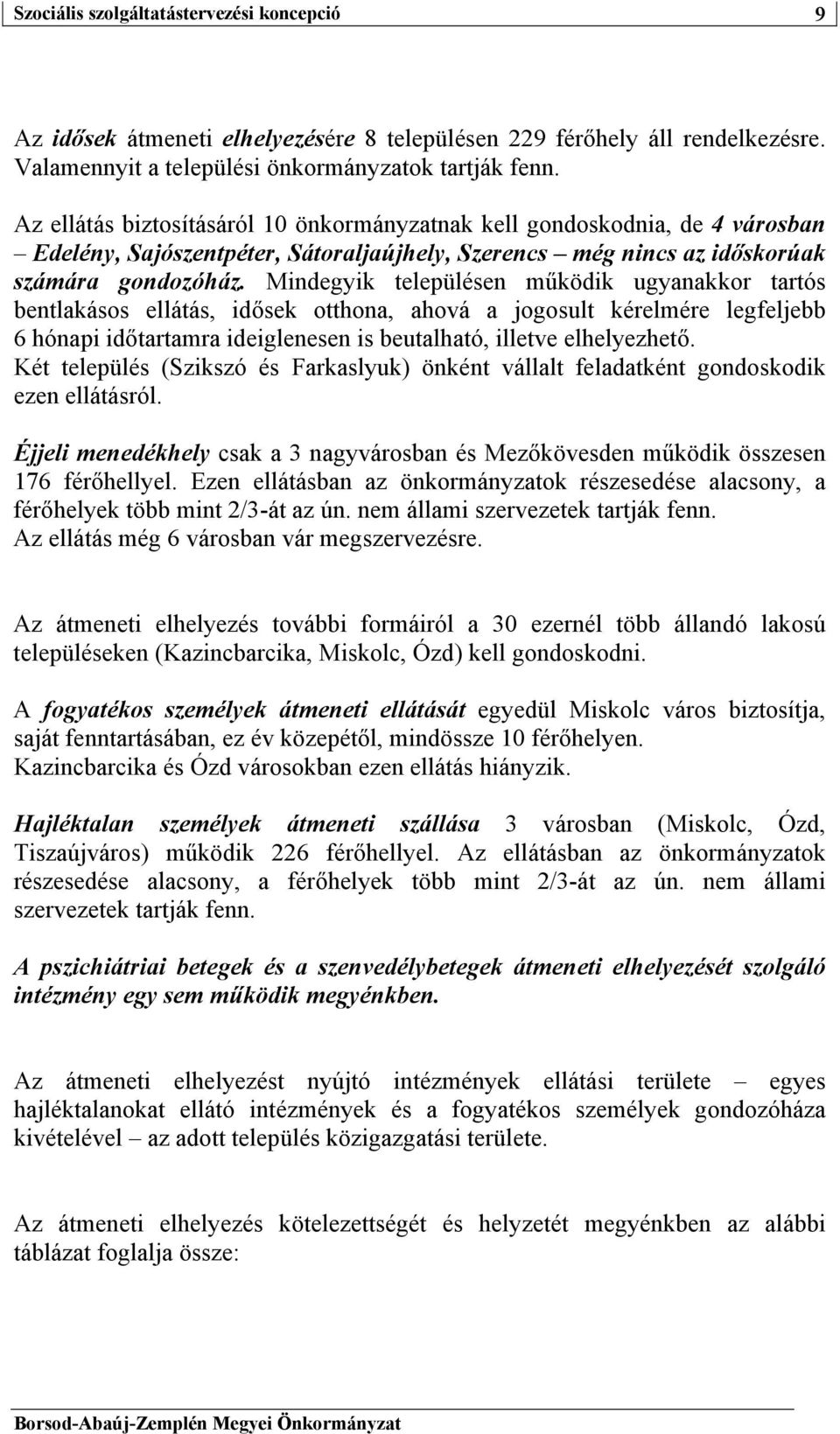 Mindegyik településen működik ugyanakkor tartós bentlakásos ellátás, idősek otthona, ahová a jogosult kérelmére legfeljebb 6 hónapi időtartamra ideiglenesen is beutalható, illetve elhelyezhető.