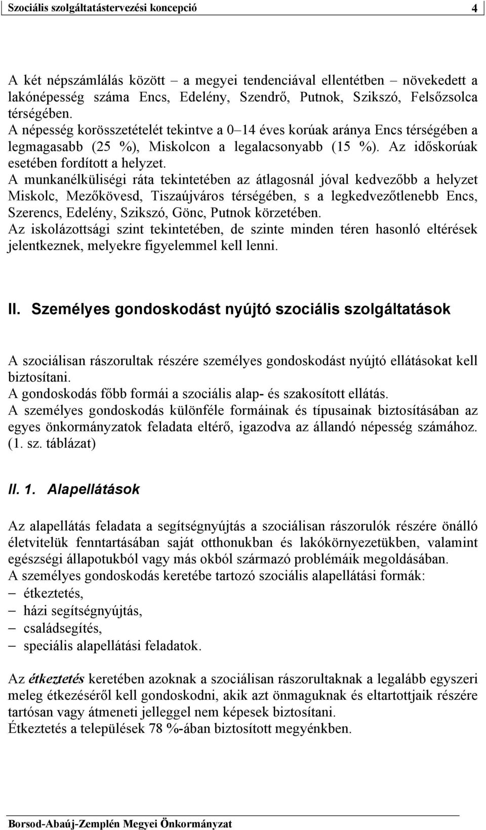 A munkanélküliségi ráta tekintetében az átlagosnál jóval kedvezőbb a helyzet Miskolc, Mezőkövesd, Tiszaújváros térségében, s a legkedvezőtlenebb Encs, Szerencs, Edelény, Szikszó, Gönc, Putnok