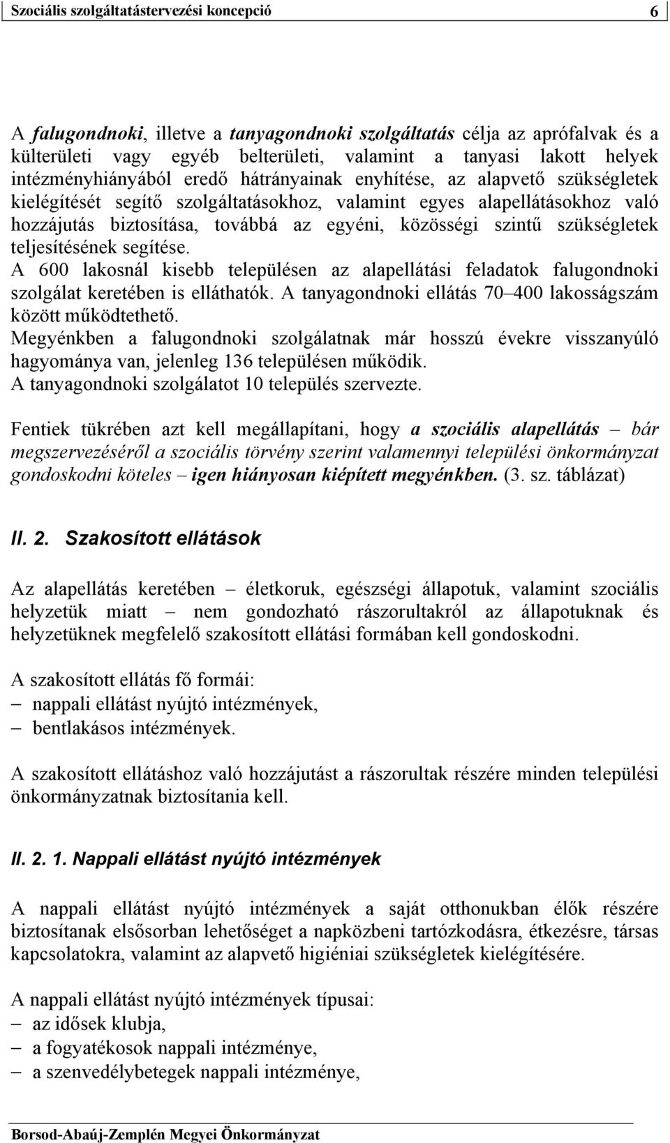 A 600 lakosnál kisebb településen az alapellátási feladatok falugondnoki szolgálat keretében is elláthatók. A tanyagondnoki ellátás 70 400 lakosságszám között működtethető.