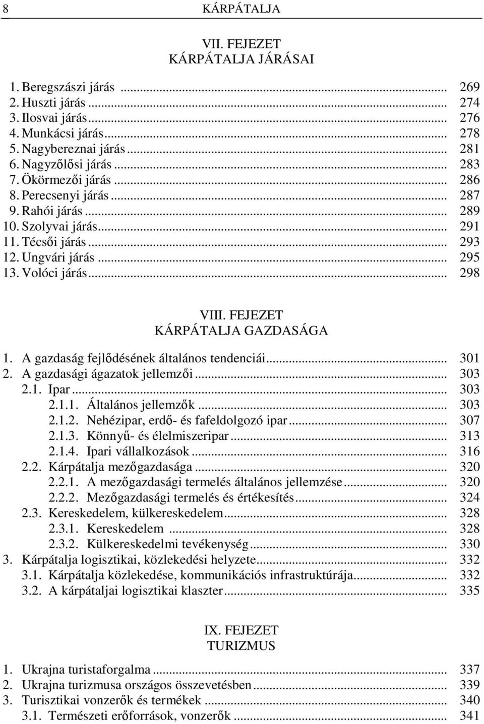 FEJEZET KÁRPÁTALJA GAZDASÁGA 1. A gazdaság fejlıdésének általános tendenciái... 301 2. A gazdasági ágazatok jellemzıi... 303 2.1. Ipar... 303 2.1.1. Általános jellemzık... 303 2.1.2. Nehézipar, erdı- és fafeldolgozó ipar.
