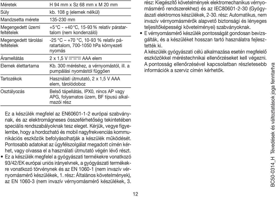 relatív páratartalom, 700-1050 hpa környezeti nyomás Áramellátás 2 x 1,5 V AAA elem Elemek élettartama Kb. 300 méréshez, a vérnyomástól, ill.