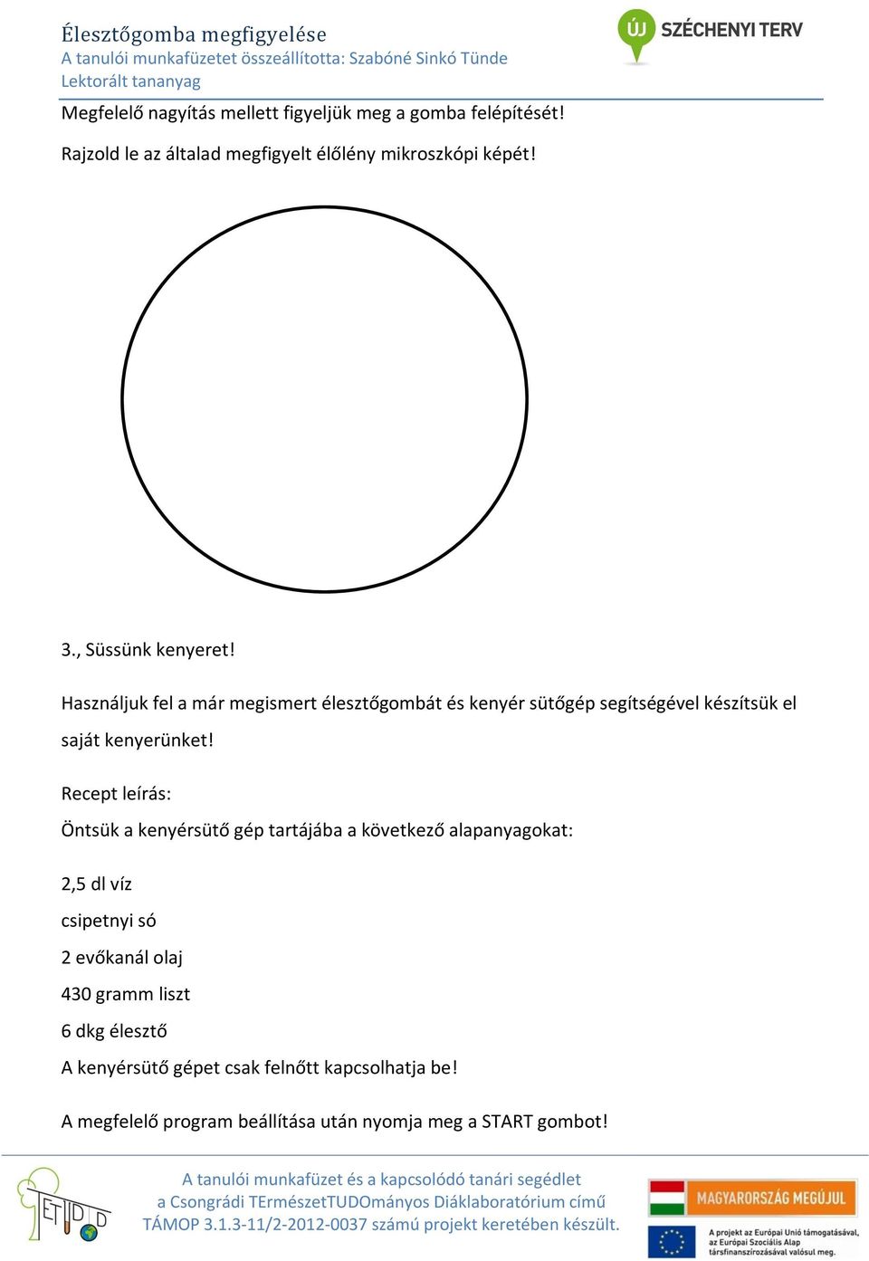 Recept leírás: Öntsük a kenyérsütő gép tartájába a következő alapanyagokat: 2,5 dl víz csipetnyi só 2 evőkanál olaj 430 gramm