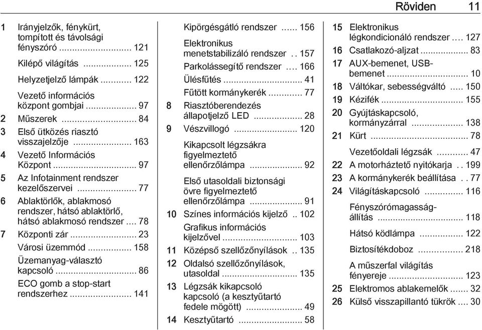 .. 77 6 Ablaktörlők, ablakmosó rendszer, hátsó ablaktörlő, hátsó ablakmosó rendszer... 78 7 Központi zár... 23 Városi üzemmód... 158 Üzemanyag-választó kapcsoló... 86 ECO gomb a stop-start rendszerhez.