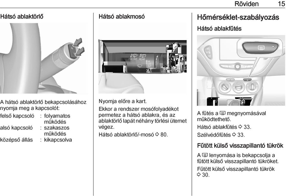 Ekkor a rendszer mosófolyadékot permetez a hátsó ablakra, és az ablaktörlő lapát néhány törlési ütemet végez. Hátsó ablaktörlő/-mosó 3 80.