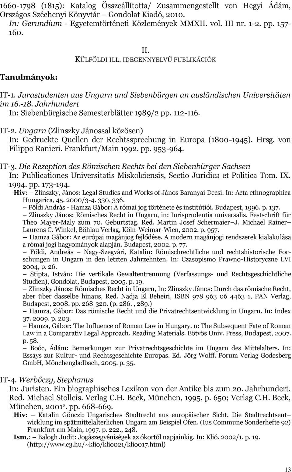 Jahrhundert In: Siebenbürgische Semesterblätter 1989/2 pp. 112-116. IT-2. Ungarn (Zlinszky Jánossal közösen) In: Gedruckte Quellen der Rechtssprechung in Europa (1800-1945). Hrsg. von Filippo Ranieri.