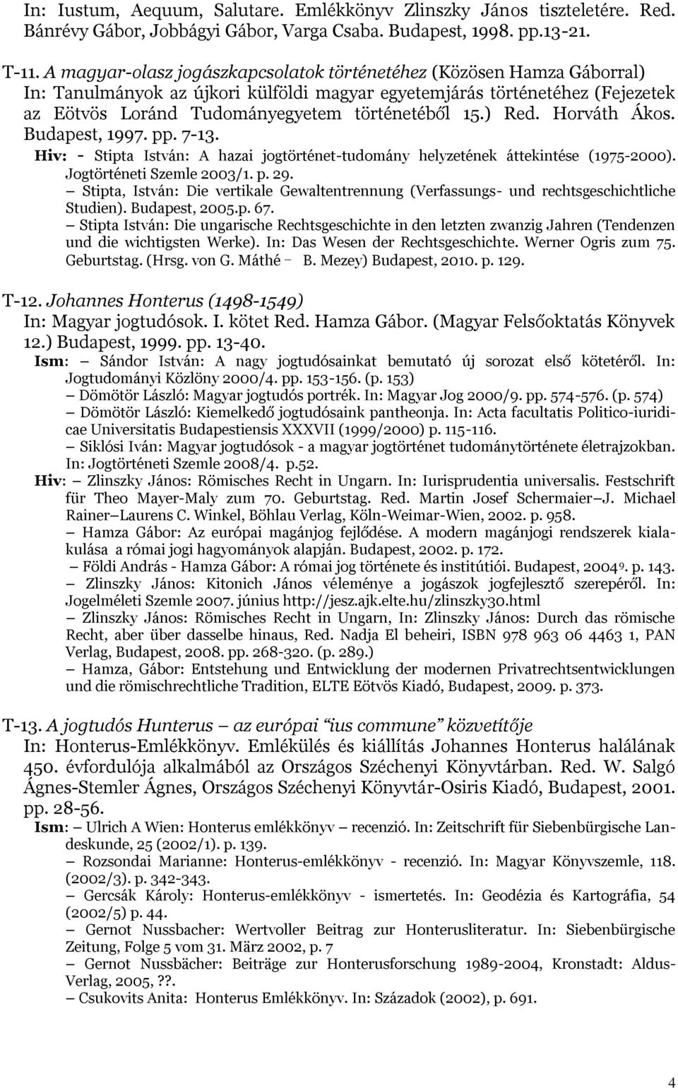 ) Red. Horváth Ákos. Budapest, 1997. pp. 7-13. Hiv: - Stipta István: A hazai jogtörténet-tudomány helyzetének áttekintése (1975-2000). Jogtörténeti Szemle 2003/1. p. 29.