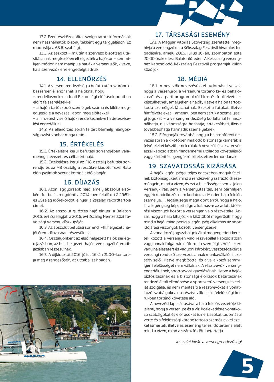 6. szabályt. 13.3. Az eszközt miután a szervezô bizottság utasításainak megfelelôen elhelyezték a hajókon semmilyen módon nem manipulálhatják a versenyzôk, kivéve, ha a szervezôk erre engedélyt adnak.
