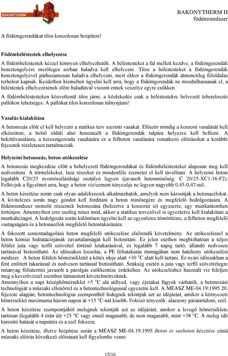 Tilos a béléstesteket a födémgerendák hossztengelyével párhuzamosan haladva elhelyezni, mert ekkor a födémgerendák átmenetileg féloldalas terhelést kapnak.