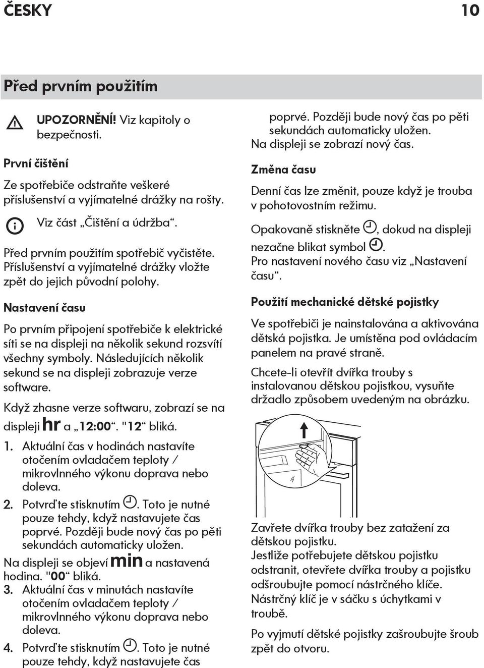 Nastavení času Po prvním připojení spotřebiče k elektrické síti se na displeji na několik sekund rozsvítí všechny symboly. Následujících několik sekund se na displeji zobrazuje verze software.
