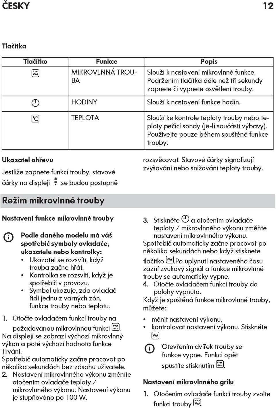 TEPLOTA Ukazatel ohřevu Jestliže zapnete funkci trouby, stavové čárky na displeji se budou postupně Slouží ke kontrole teploty trouby nebo teploty pečicí sondy (je-li součástí výbavy).