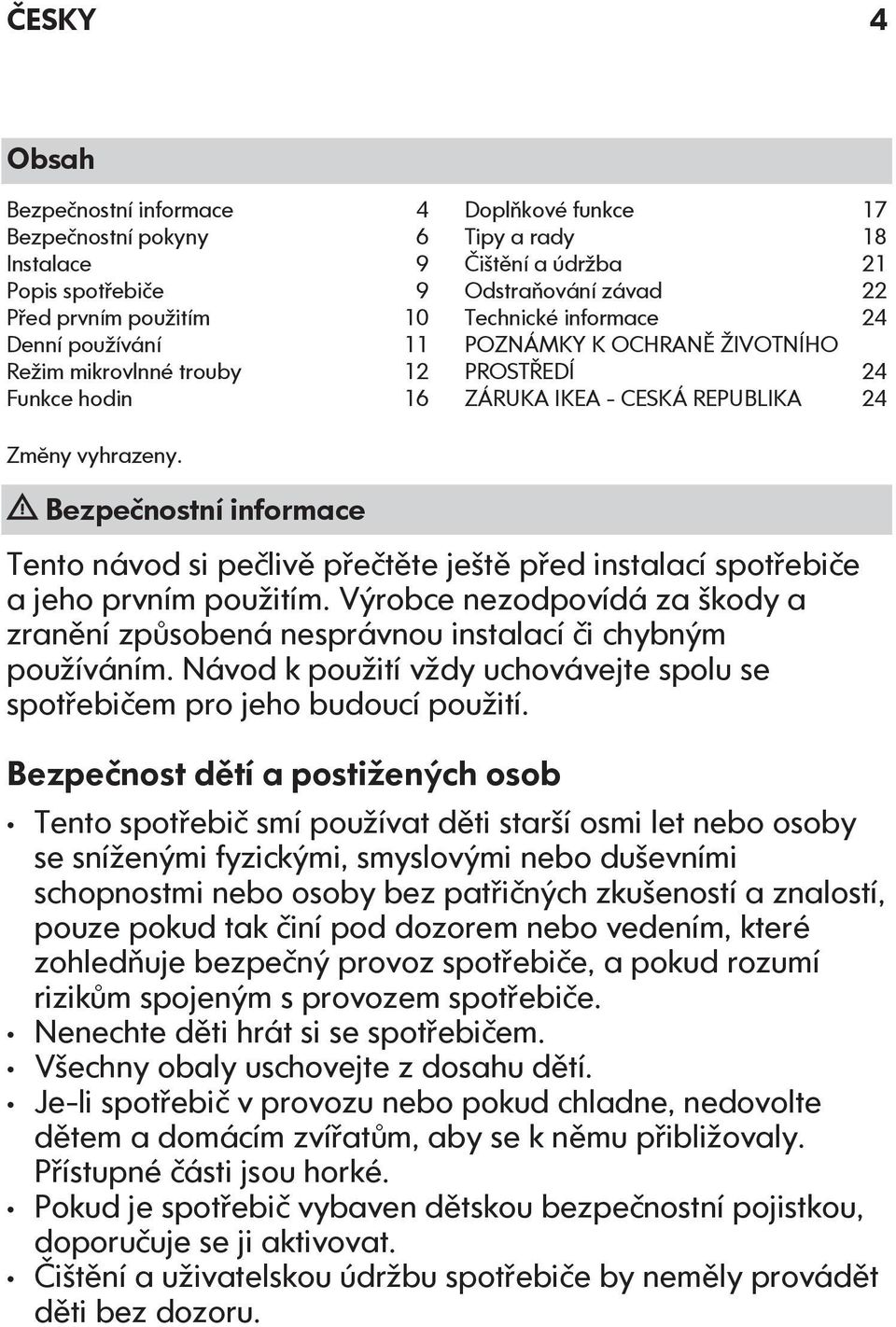 Bezpečnostní informace Tento návod si pečlivě přečtěte ještě před instalací spotřebiče a jeho prvním použitím.