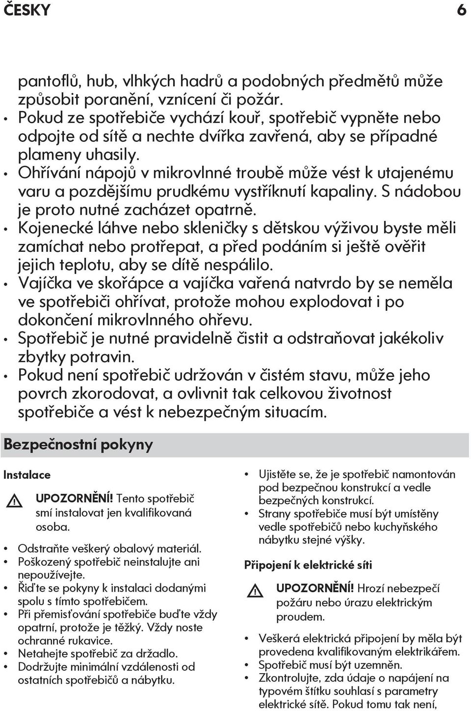 Ohřívání nápojů v mikrovlnné troubě může vést k utajenému varu a pozdějšímu prudkému vystříknutí kapaliny. S nádobou je proto nutné zacházet opatrně.