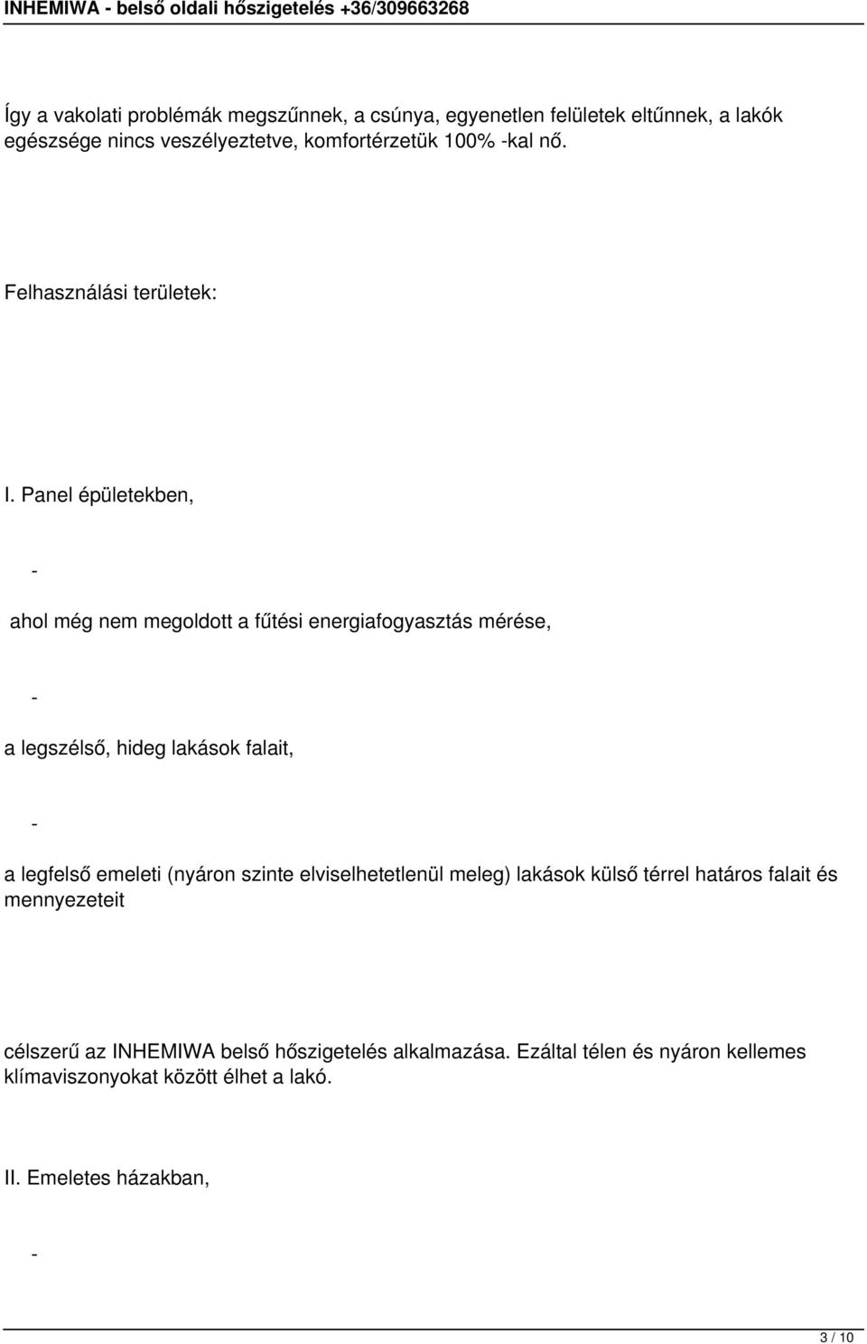 Panel épületekben, ahol még nem megoldott a fűtési energiafogyasztás mérése, a legszélső, hideg lakások falait, a legfelső emeleti (nyáron szinte