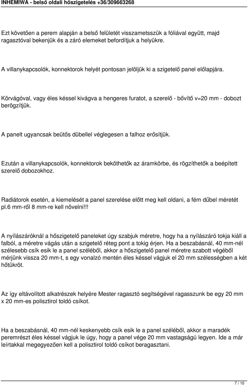 A panelt ugyancsak beütős dübellel véglegesen a falhoz erősítjük. Ezután a villanykapcsolók, konnektorok beköthetők az áramkörbe, és rögzíthetők a beépített szerelő dobozokhoz.