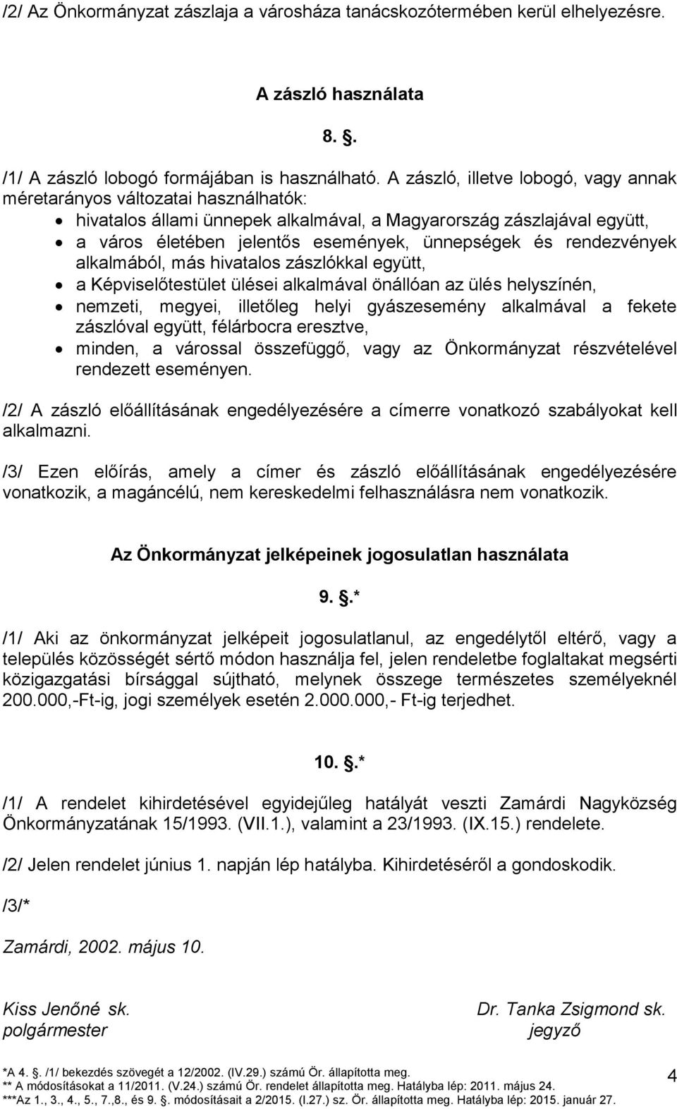 rendezvények alkalmából, más hivatalos zászlókkal együtt, a Képviselőtestület ülései alkalmával önállóan az ülés helyszínén, nemzeti, megyei, illetőleg helyi gyászesemény alkalmával a fekete